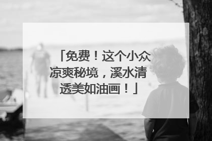 免费！这个小众凉爽秘境，溪水清透美如油画！