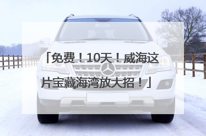 免费！10天！威海这片宝藏海湾放大招！