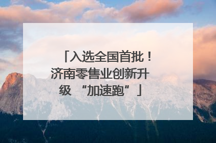 入选全国首批！济南零售业创新升级 “加速跑”