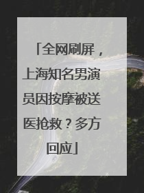全网刷屏，上海知名男演员因按摩被送医抢救？多方回应