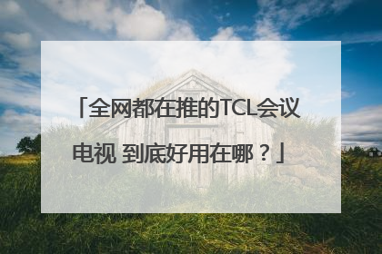 全网都在推的TCL会议电视 到底好用在哪？