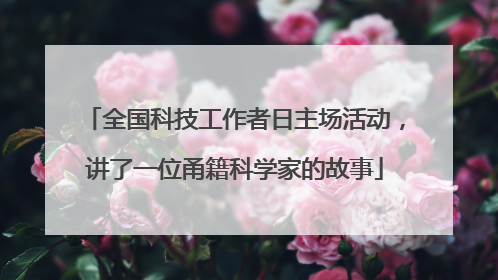 全国科技工作者日主场活动，讲了一位甬籍科学家的故事