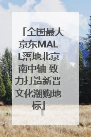 全国最大京东MALL落地北京南中轴 致力打造新晋文化潮购地标