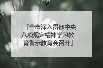 全市深入贯彻中央八项规定精神学习教育警示教育会召开