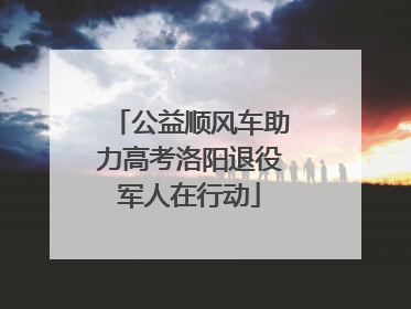 公益顺风车助力高考洛阳退役军人在行动
