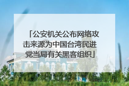 公安机关公布网络攻击来源为中国台湾民进党当局有关黑客组织