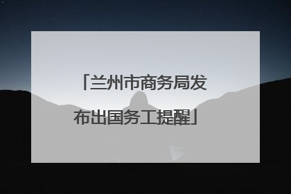 兰州市商务局发布出国务工提醒