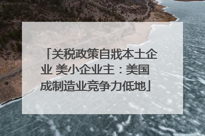 关税政策自戕本土企业 美小企业主：美国成制造业竞争力低地