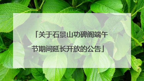 关于石景山功碑阁端午节期间延长开放的公告