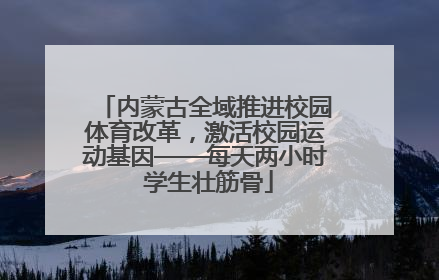 内蒙古全域推进校园体育改革，激活校园运动基因——每天两小时 学生壮筋骨