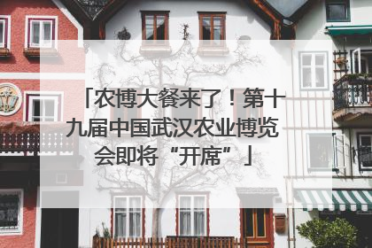 农博大餐来了！第十九届中国武汉农业博览会即将“开席”
