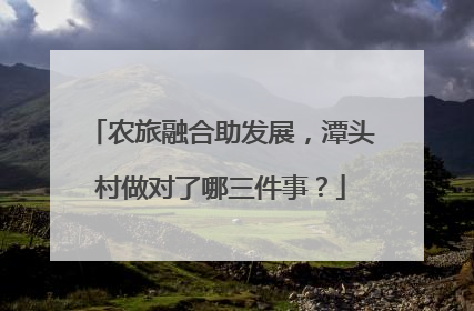 农旅融合助发展，潭头村做对了哪三件事？