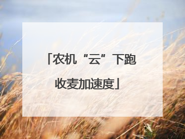 农机“云”下跑 收麦加速度