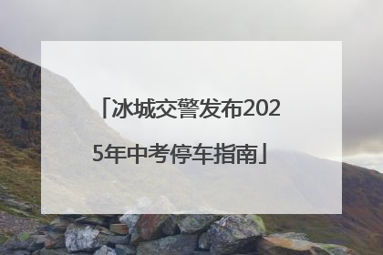 冰城交警发布2025年中考停车指南
