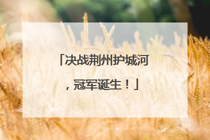 决战荆州护城河，冠军诞生！