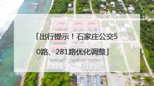 出行提示！石家庄公交50路、281路优化调整