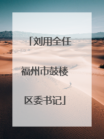 刘用全任福州市鼓楼区委书记