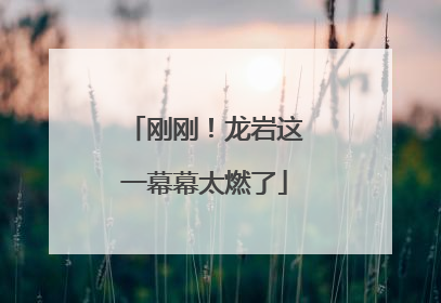 刚刚！龙岩这一幕幕太燃了