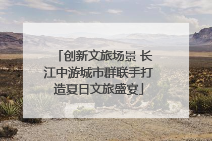 创新文旅场景 长江中游城市群联手打造夏日文旅盛宴