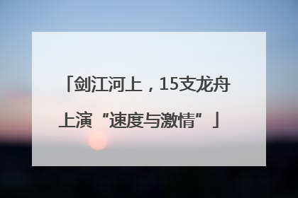 剑江河上，15支龙舟上演“速度与激情”