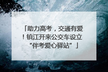 助力高考，交通有爱！镇江开来公交车设立“伴考爱心驿站”