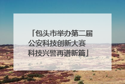 包头市举办第二届公安科技创新大赛 科技兴警再谱新篇