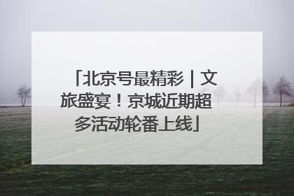 北京号最精彩｜文旅盛宴！京城近期超多活动轮番上线