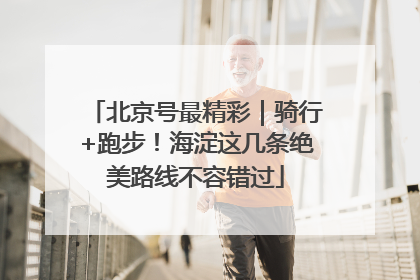 北京号最精彩｜骑行+跑步！海淀这几条绝美路线不容错过