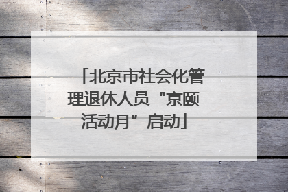 北京市社会化管理退休人员“京颐活动月”启动
