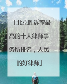 北京胜诉率最高的十大律师事务所排名，人民的好律师