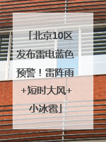 北京10区发布雷电蓝色预警！雷阵雨+短时大风+小冰雹