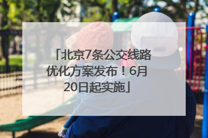 北京7条公交线路优化方案发布！6月20日起实施