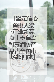坚定信心 勇挑大梁·产业新亮点丨秦皇岛智慧消防产品占全国市场超四成