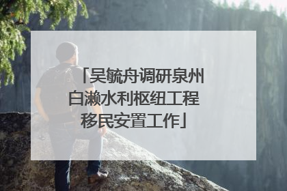 吴毓舟调研泉州白濑水利枢纽工程移民安置工作
