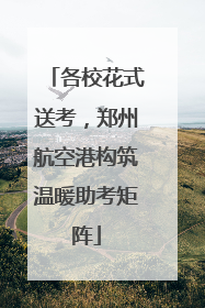 各校花式送考，郑州航空港构筑温暖助考矩阵