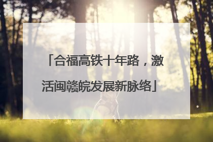 合福高铁十年路，激活闽赣皖发展新脉络