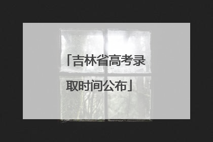 吉林省高考录取时间公布