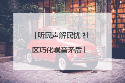 听民声解民忧 社区巧化噪音矛盾