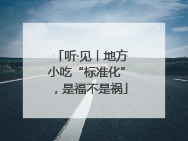 听·见丨地方小吃“标准化”，是福不是祸