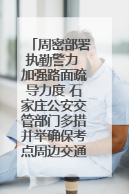 周密部署执勤警力 加强路面疏导力度 石家庄公安交管部门多措并举确保考点周边交通环境良好