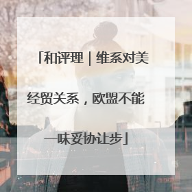 和评理｜维系对美经贸关系，欧盟不能一味妥协让步
