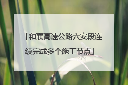 和襄高速公路六安段连续完成多个施工节点