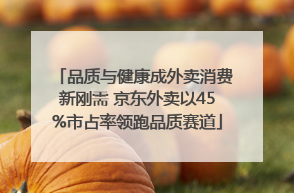 品质与健康成外卖消费新刚需 京东外卖以45%市占率领跑品质赛道