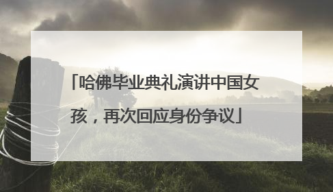 哈佛毕业典礼演讲中国女孩，再次回应身份争议