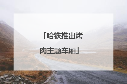 哈铁推出烤肉主题车厢