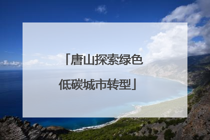 唐山探索绿色低碳城市转型