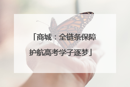 商城：全链条保障护航高考学子逐梦