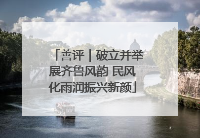 善评｜破立并举展齐鲁风韵 民风化雨润振兴新颜