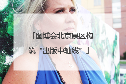 图博会北京展区构筑“出版中轴线”