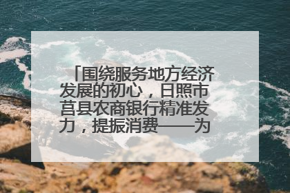围绕服务地方经济发展的初心，日照市莒县农商银行精准发力，提振消费——为文旅注入金融动能